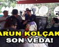 Harun Kolçak’a Son Veda!