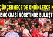  15 TEMMUZ ANMA TÖRENLERİ KÜÇÜKÇEKMECE’DE DEMOKRASİ ŞÖLENİNE DÖNÜŞTÜ ONBİNLER, ŞEREF