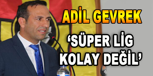 Adil Gevrek: ‘Süper Lig Kolay Değil’