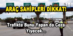 Araç Sahipleri Dikkat! Trafikte Bunu Yapan da Ceza Yiyecek