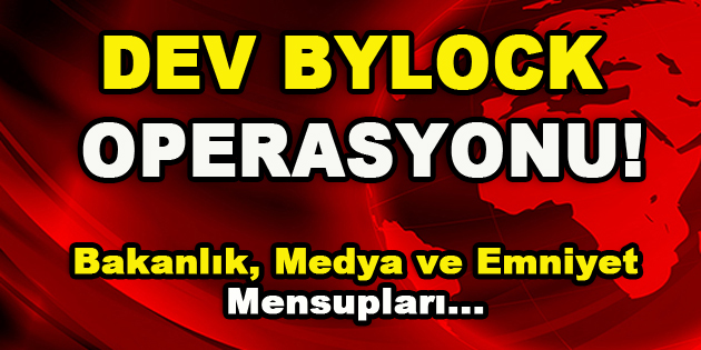 Dev Bylock Operasyonu! Bakanlık, Medya ve Emniyet Mensupları…