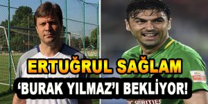 Ertuğrul Sağlam ‘Burak Yılmaz’ı Bekliyor!