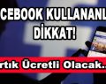 Facebook Kullananlar Dikkat! Artık Ücretli Olacak…