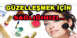 Güzelleşmek İçin Sağlığınızı Tehlikeye Atmayın!