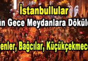 İstanbullular dün gece 7’den 70’ye herkes meydanlara döküldü. Salı gününden