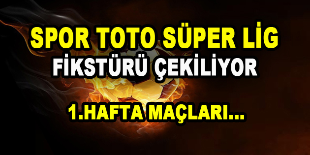 Spor Toto Süper Lig Fikstürü Çekiliyor! 1 .Hafta