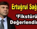 Ertuğrul Sağlam Fikstürü Değerlendirdi