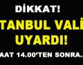 Dikkat! İstanbul Valisi Uyardı! Saat 14.00’ten Sonra…