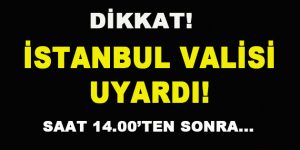 Dikkat! İstanbul Valisi Uyardı! Saat 14.00’ten Sonra…