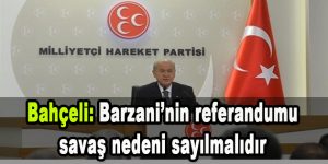 Bahçeli: Barzani’nin referandumu savaş nedeni sayılmalıdır