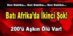 Batı Afrika’da ikinci şok! 200’ü Aşkın Ölü Var!