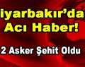 Diyarbakır’dan Acı Haber! 2 Asker Şehit Oldu