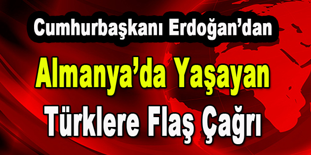 Cumhurbaşkanı Erdoğan’dan Almanya’da yaşayan Türklere Flaş Çağrı