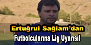 Ertuğrul Sağlam’dan Futbolcularına Lig Uyarısı!