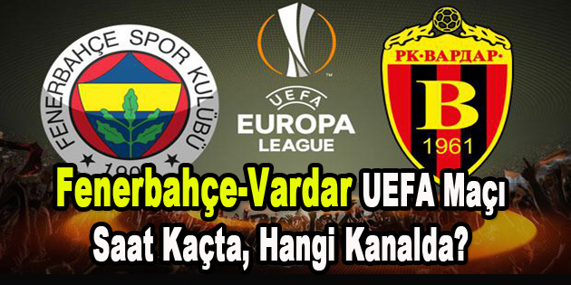 Fenerbahçe-Vardar UEFA maçı saat kaçta, hangi kanalda?