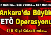 Ankara’da büyük FETÖ operasyonu! 119 kişi gözaltına alındı. Ankara’dan gelen