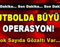 Futbolda Büyük Operasyon! Çok Sayıda Gözaltı Var…