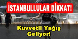 İstanbullular Dikkat! Kuvvetli Sağanak Yağış Geliyor!