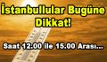 İstanbullular Bugüne Dikkat! Saat 12.00-15.00 Arası…