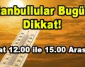 İstanbullular Bugüne Dikkat! Saat 12.00-15.00 Arası…