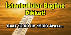 İstanbullular Bugüne Dikkat! Saat 12.00-15.00 Arası…