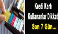 Kredi Kart Kullanıcıları Dikkat! Son 7 Gün…