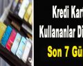 Kredi Kart Kullanıcıları Dikkat! Son 7 Gün…