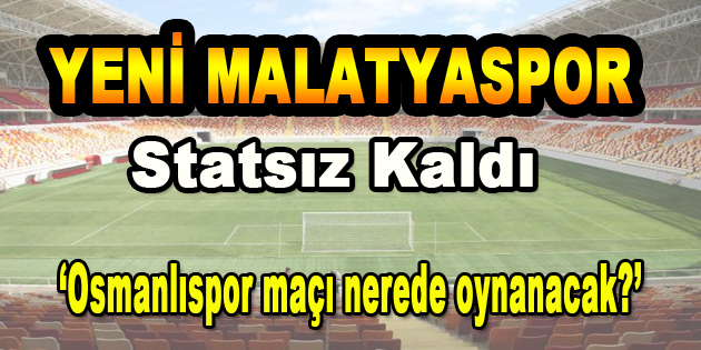 Yeni Malatyaspor Statsız Kaldı