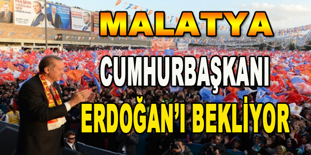 Malatya Cumhurbaşkanı Erdoğan’ı Bekliyor