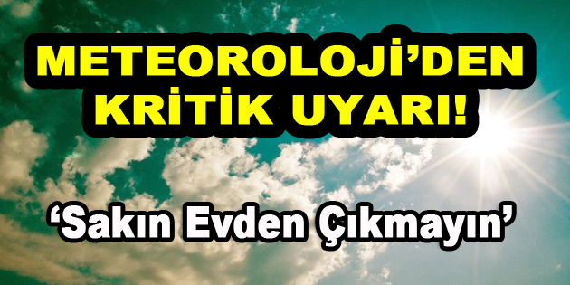 Meteoroloji’den Kritik Uyarı! ‘Sakın Evden Çıkmayın’