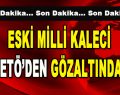 Eski Milli Kaleci FETÖ’den Gözaltında!