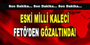 Eski Milli Kaleci FETÖ’den Gözaltında!