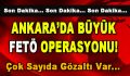 Ankara’da Büyük FETÖ Operasyonu! Çok sayıda gözaltı var…