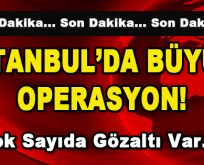 İstanbul’da Büyük Operasyon! Çok Sayıda Gözaltı Var