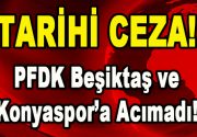 Tarihi Ceza! PFDK Beşiktaş ve Konyaspor’a Acımadı! Beşiktaş ve Konyaspor’un