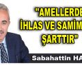 ”AMELLERDE İHLAS VE SAMİMİYET ŞARTTIR”