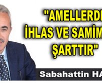 ”AMELLERDE İHLAS VE SAMİMİYET ŞARTTIR”