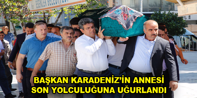 BAŞKAN KARADENİZ’İN ANNESİ SON YOLCULUĞUNA UĞURLANDI