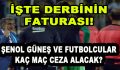 İşte Derbinin Faturası! Şenol Güneş ve Futbolcular Kaç Maç Ceza Alacak?