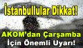İstanbullular Dikkat! AKOM’dan Çarşamba İçin Önemli Uyarı!