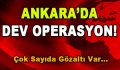 Ankara’da Dev Operasyon! Çok Sayıda Gözaltı Var