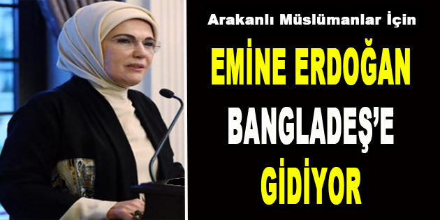 Emine Erdoğan Bangladeş’e Gidiyor