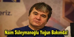 Naim Süleymanoğlu yoğun bakımda!