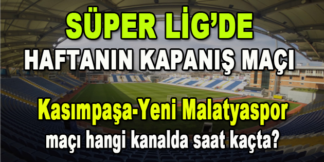 Kasımpaşa-Yeni Malatyaspor maçı hangi kanalda saat kaçta?