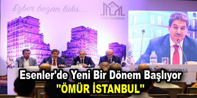 Esenler’de yeni bir dönem başlıyor ”Ömür İstanbul”