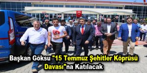 Başkan Göksu “15 Temmuz Şehitler Köprüsü Davası”na Katılacak