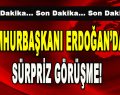 Cumhurbaşkanı Erdoğan’dan Sürpriz Görüşme!