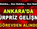 Ankara’da Sürpriz Gelişme! Görevden Alındı!