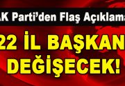 AK Parti’den Flaş Açıklama!  22 İl Başkanı Değişecek! AK Parti