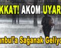 AKOM Uyardı: İstanbul’a Sağanak Geliyor…